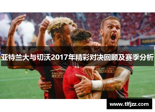 亚特兰大与切沃2017年精彩对决回顾及赛季分析