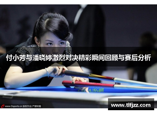 付小芳与潘晓婷激烈对决精彩瞬间回顾与赛后分析