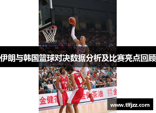 伊朗与韩国篮球对决数据分析及比赛亮点回顾