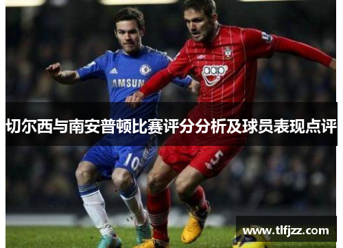 切尔西与南安普顿比赛评分分析及球员表现点评